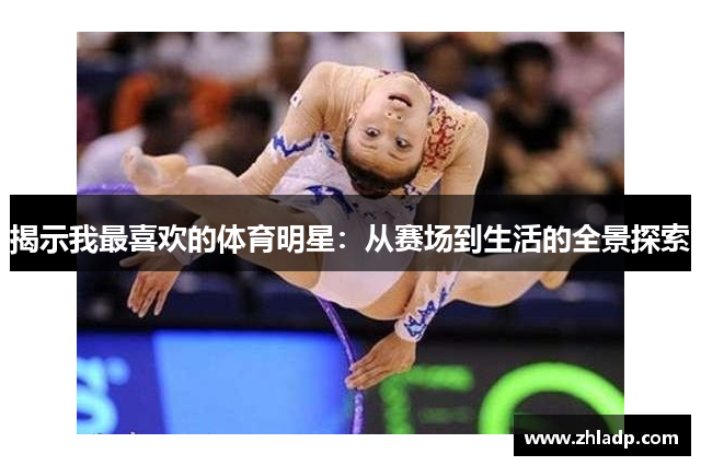 揭示我最喜欢的体育明星：从赛场到生活的全景探索