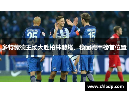 多特蒙德主场大胜柏林赫塔，稳固德甲榜首位置