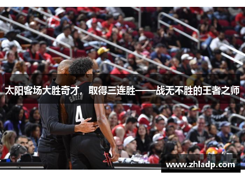 太阳客场大胜奇才，取得三连胜——战无不胜的王者之师
