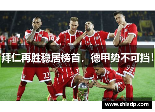 拜仁再胜稳居榜首，德甲势不可挡！