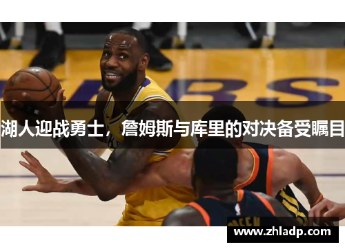 湖人迎战勇士，詹姆斯与库里的对决备受瞩目