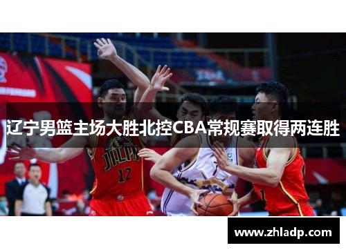 辽宁男篮主场大胜北控CBA常规赛取得两连胜