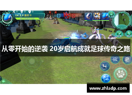从零开始的逆袭 20岁启航成就足球传奇之路