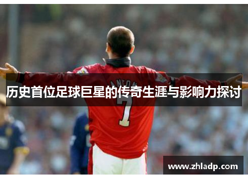 历史首位足球巨星的传奇生涯与影响力探讨