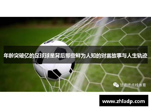 年龄突破亿的足球球星背后那些鲜为人知的财富故事与人生轨迹