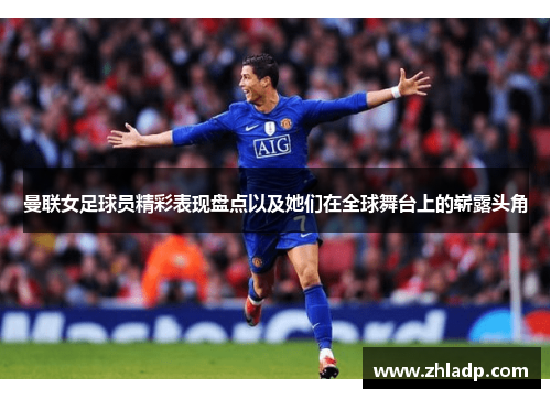 曼联女足球员精彩表现盘点以及她们在全球舞台上的崭露头角
