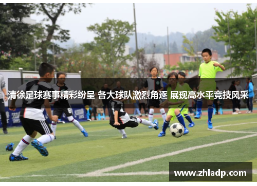 清徐足球赛事精彩纷呈 各大球队激烈角逐 展现高水平竞技风采