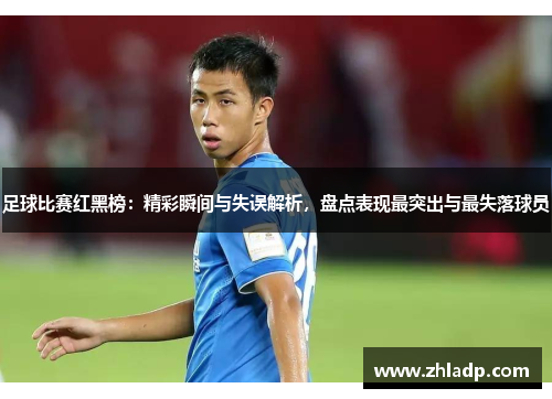 足球比赛红黑榜：精彩瞬间与失误解析，盘点表现最突出与最失落球员