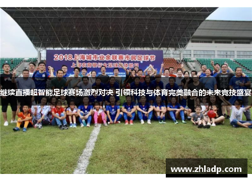 继续直播超智能足球赛场激烈对决 引领科技与体育完美融合的未来竞技盛宴