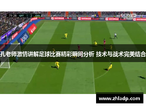 孔老师激情讲解足球比赛精彩瞬间分析 技术与战术完美结合