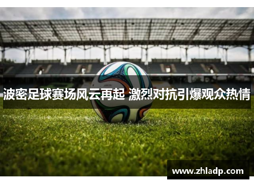 波密足球赛场风云再起 激烈对抗引爆观众热情