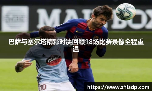巴萨与塞尔塔精彩对决回顾18场比赛录像全程重温